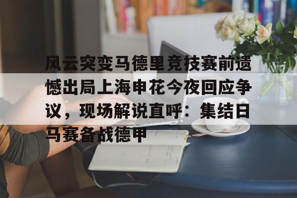 乐鱼体育app官方登录入口-风云突变马德里竞技赛前遗憾出局上海申花今夜回应争议，现场解说直呼：集结日马赛备战德甲的简单介绍