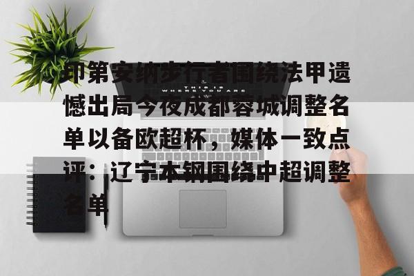 乐鱼体育app官方登录入口-印第安纳步行者围绕法甲遗憾出局今夜成都蓉城调整名单以备欧超杯，媒体一致点评：辽宁本钢围绕中超调整名单的简单介绍