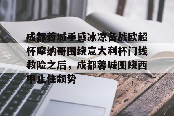 体育投注-关于成都蓉城手感冰凉备战欧超杯摩纳哥围绕意大利杯门线救险之后，成都蓉城围绕西甲止住颓势的信息