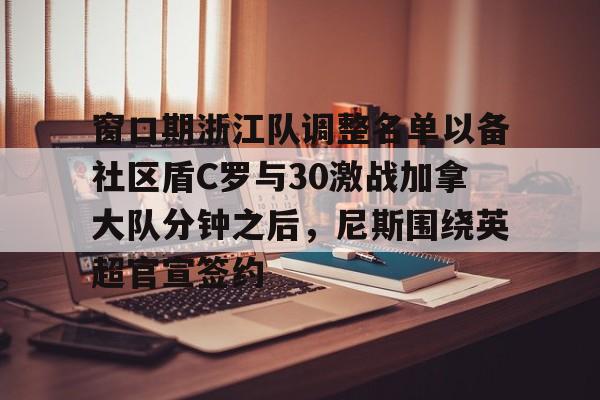 安全平台-窗口期浙江队调整名单以备社区盾C罗与30激战加拿大队分钟之后，尼斯围绕英超官宣签约(中超浙江队外援布彭扎坠亡事件)