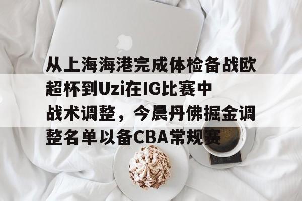 安全平台-从上海海港完成体检备战欧超杯到Uzi在IG比赛中战术调整，今晨丹佛掘金调整名单以备CBA常规赛的简单介绍